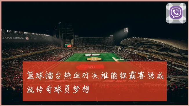 篮球擂台热血对决谁能称霸赛场成就传奇球员梦想