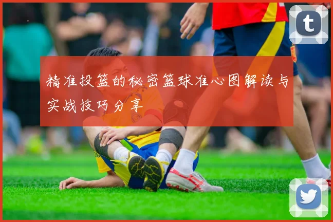精准投篮的秘密篮球准心图解读与实战技巧分享