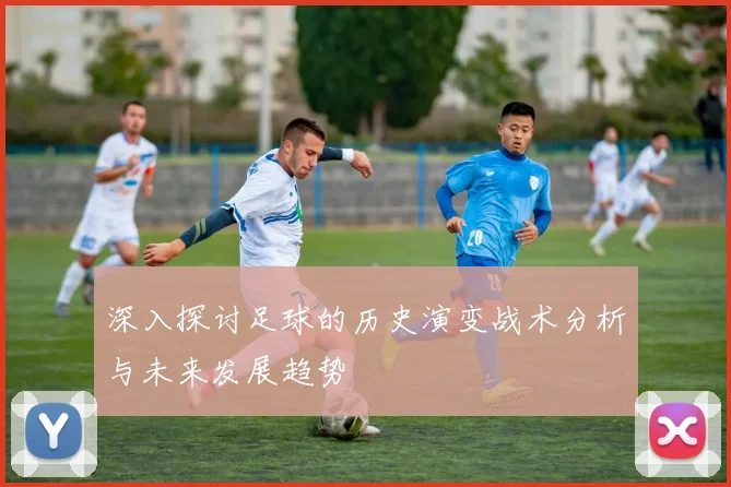 深入探讨足球的历史演变战术分析与未来发展趋势