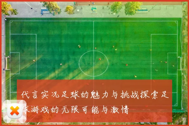 代言实况足球的魅力与挑战探索足球游戏的无限可能与激情