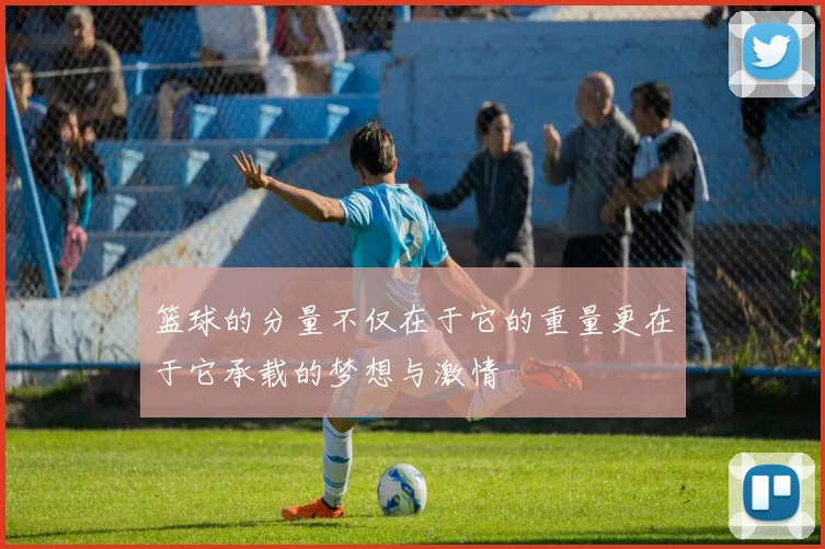 篮球的分量不仅在于它的重量更在于它承载的梦想与激情