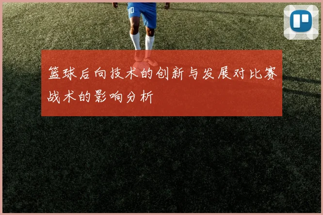 篮球后向技术的创新与发展对比赛战术的影响分析