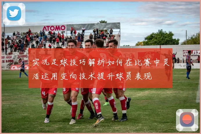实况足球技巧解析如何在比赛中灵活运用变向技术提升球员表现
